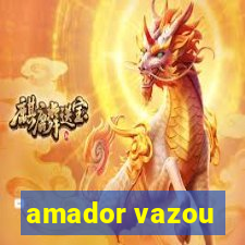 amador vazou